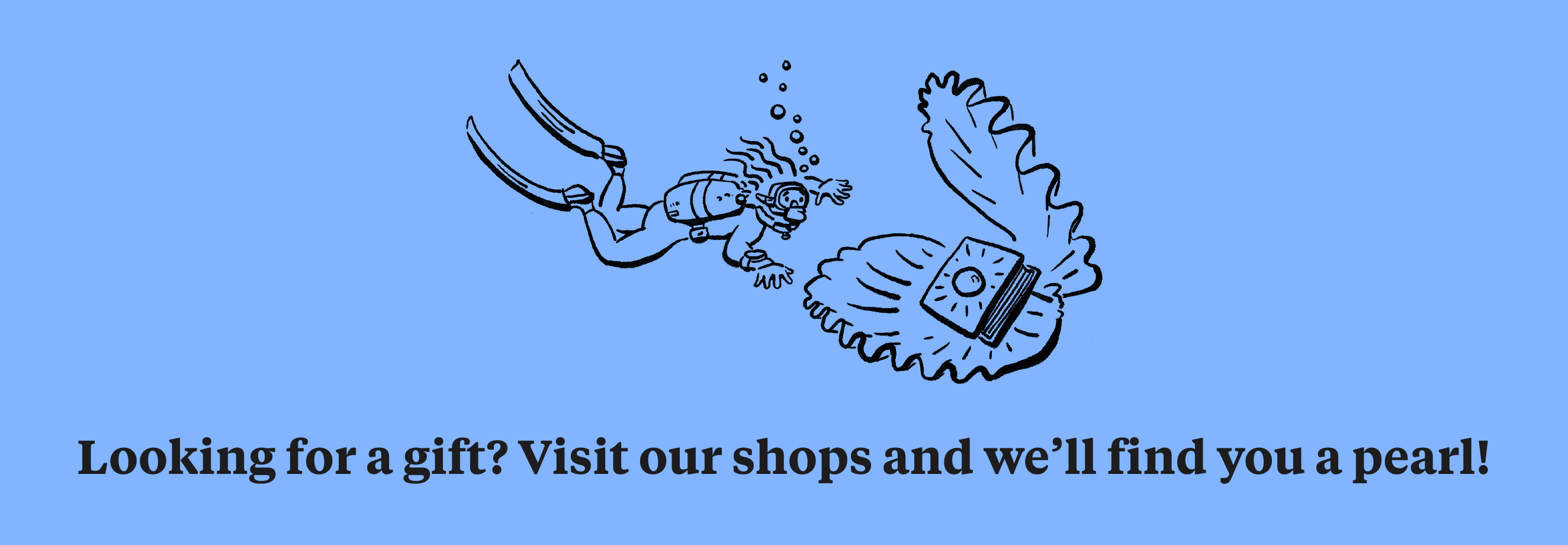 Looking for a gift? Visit our shops and we'll find you a pearl!